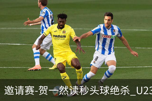 邀请赛-贺一然读秒头球绝杀 U23国足1-0力克塔吉克斯坦